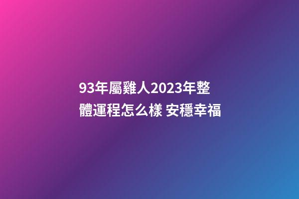 93年屬雞人2023年整體運程怎么樣 安穩幸福